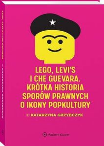 Okładka: LEGO, Levi's i Che Guevara. Krótka historia sporów prawnych o ikony popkultury