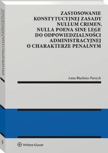 Okładka: Zastosowanie konstytucyjnej zasady nullum crimen, nulla poena sine lege do odpowiedzialności administracyjnej o charakterze penalnym