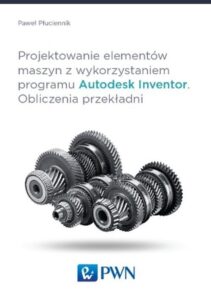 Okładka: Projektowanie elementów maszyn z wykorzystaniem programu Autodesk Inventor. Obliczenia przekładni