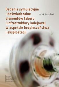 Okładka: Badania symulacyjne i doświadczalne elementów taboru i infrastruktury kolejowej w aspekcie bezpieczeństwa i eksploatacji