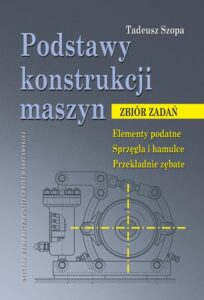 Okładka: Podstawy konstrukcji maszyn. Zbiór zadań. Elementy podatne. Sprzęgła i hamulce. Przekładnie zębate