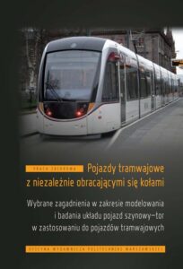 Okładka: Pojazdy tramwajowe z niezależnie obracającymi się kołami. Wybrane zagadnienia w zakresie modelowania i badania układu pojazd szynowy-tor w zastosowaniu do pojazdów tramwajowych