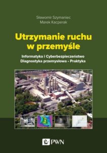 Okładka: Utrzymanie ruchu w przemyśle. Informatyka i cyberbezpieczeństwo. Diagnostyka przemysłowa. Praktyka