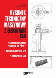 Okładka: Rysunek techniczny maszynowy z elementami CAD. Opracowanie zgodne z normami na 2021 r. Aktualne oznaczenia GPS Modelowanie CAD