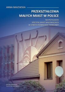 Okładka: Przekształcenia małych miast w Polsce. Na przykładzie specyfiki miast mazowieckich w strefie podmiejskiej Warszawy
