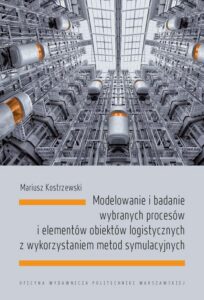 Okładka: Modelowanie i badanie wybranych procesów i elementów obiektów logistycznych z wykorzystaniem metod symulacyjnych