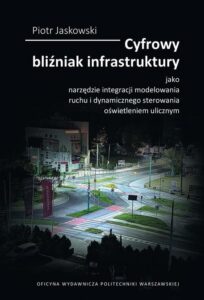 Okładka: Cyfrowy bliźniak infrastruktury jako narzędzie integracji modelowania ruchu i dynamicznego sterowania oświetleniem ulicznym