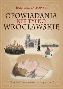 Okładka: Opowiadania nie tylko wrocławskie. Czy krasnoludki żyją w lesie?