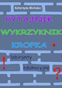 Okładka: Pytajnik, wykrzyknik, kropka. Labirynty edukacyjne