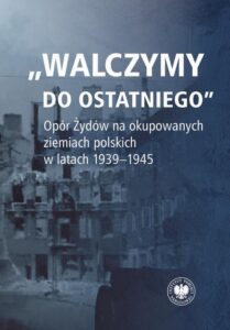Okładka: "Walczymy do ostatniego".Opór Żydów na okupowanych ziemiach polskich w latach 1939-1945