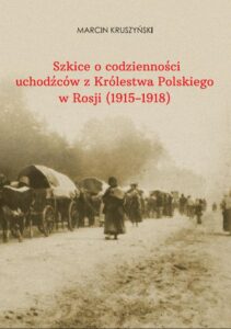 Okładka: Szkice o codzienności uchodźców z Królestwa Polskiego w Rosji (1915-1918)