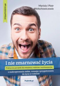 Okładka: I NIE ZMARNOWAĆ ŻYCIA – o zaakceptowaniu siebie, rozwoju i przygotowaniu do życia w rodzinie