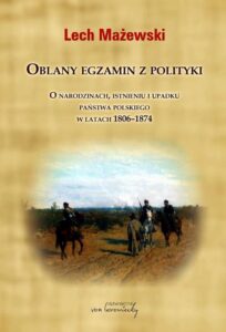 Okładka: Oblany egzamin z polityki. O narodzinach, istnieniu i upadku państwa polskiego w latach 1806-1874