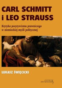 Okładka: Carl Schmitt i Leo Strauss. Krytyka pozytywizmu prawniczego w niemieckiej myśli politycznej