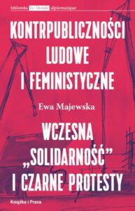 Okładka: Kontrpubliczności ludowe i feministyczne. Wczesna "Solidarność" i Czarne Protesty