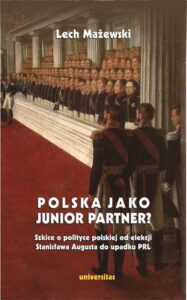 Okładka: Polska jako junior partner? Szkice o polskiej polityce od elekcji Stanisława Augusta do upadku PRL