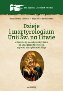 Okładka: Dzieje i martyrologium Unii św. na Litwie w świetle żywota i pamiętników ks. Grzegorza Micewicza , kapłana obrządku unickiego