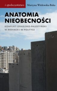 Okładka: Anatomia nieobecności. Konflikt izraelsko-palestyński w mediach i w polityce