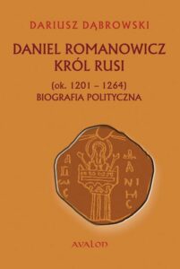 Okładka: Daniel Romanowicz król Rusi (ok. 1201-1264) Biografia polityczna