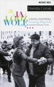 Okładka: A ja Łódź wolę. z Hanną Zdanowską, Prezydentem Miasta Łodzi, rozmawia Dorota Ceran