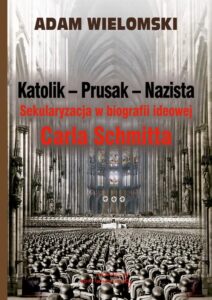 Okładka: Katolik Prusak Nazista. Sekularyzacja w biografii ideowej Carla Schmitta