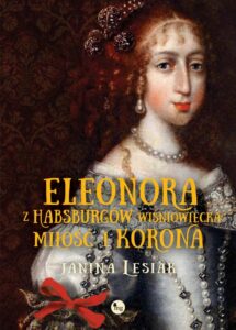 Okładka: Eleonora z Habsburgów Wiśniowiecka Miłość i korona. Eleonora z Habsburgów Wiśniowiecka. Miłość i korona