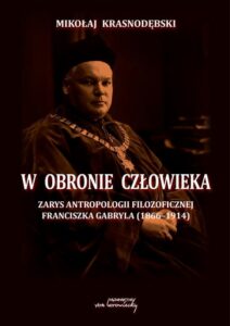 Okładka: W obronie człowieka. Zarys antropologii filozoficznej Franciszka Gabryla (1866 - 1914)