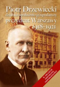 Okładka: Piotr Drzewiecki. Działacz społeczno-polityczny, prezydent Warszawy 1918-1921