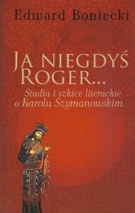 Okładka: Ja niegdyś Roger.... Studia i szkice literackie o Karolu Szymanowskim