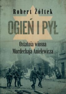 Okładka: Ogień i pył.. Ostatnia wiosna Mordechaja Anielewicza