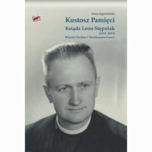 Okładka: Kustosz Pamięci. Ksiądz Leon Stępniak (1913-2013). Więzień Dachau i Mauthausen-Gusen