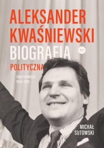 Okładka: Aleksander Kwaśniewski Biografia polityczna tom 1 1954-1995