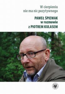 Okładka: W cierpieniu nie ma nic pozytywnego. Paweł Śpiewak w rozmowie z Piotrem Kulasem