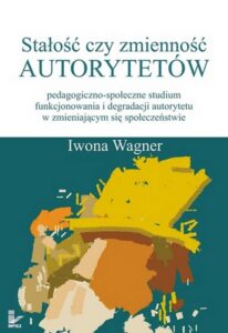 Okładka: Stałość czy zmienność autorytetów. pedagogiczno-społeczne studium funkcjonowania i degradacji autorytetu w zmieniającym się społeczeństwie