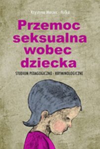 Okładka: Przemoc seksualna wobec dziecka. Studium pedagogiczno-kryminologiczne