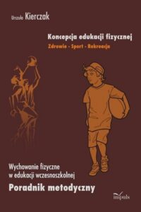 Okładka: Koncepcja edukacji fizycznej Zdrowie Sport Rekreacja. Wychowanie fizyczne w edukacji wczesnoszkolnej Poradnik metodyczny
