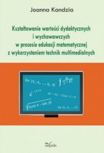 Okładka: Kształtowanie wartości dydaktycznych i wychowawczych w procesie edukacji matematycznej z wykorzystaniem technik multimedialnych