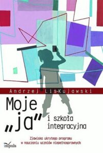 Okładka: Moje „ja” i szkoła integracyjna. Zjawiska ukrytego programu w nauczaniu uczniów niepełnosprawnych
