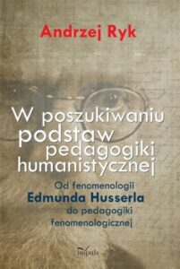 Okładka: W poszukiwaniu podstaw pedagogiki humanistycznej. Od fenomenologii Edmunda Husserla do pedagogiki fenomenologicznej