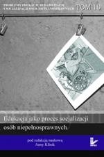 Okładka: Problemy edukacji, rehabilitacji i socjalizacji osób niepełnosprawnych,  t. 10. Edukacja jako proces socjalizacji osób niepełnosprawnych