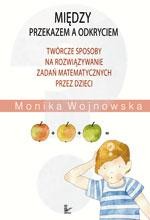 Okładka: Między przekazem a odkryciem. Twórcze sposoby na rozwiązywanie zadań matematycznych przez dzieci