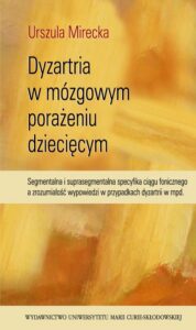 Okładka: Dyzartria w mózgowym porażeniu dziecięcym. Segmentalna i suprasegmentalna specyfika ciągu fonicznego a zrozumiałość wypowiedzi w przypadkach dyzartrii w mpd.