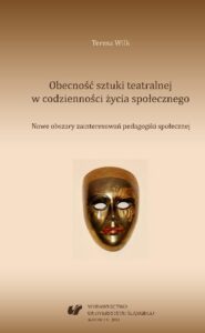 Okładka: Obecność sztuki teatralnej w codzienności życia społecznego. Nowe obszary zainteresowań pedagogiki społecznej