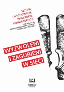 Okładka: Wyzwoleni i zagubieni w sieci. Sztuka i wychowanie w kulturze konwergencji