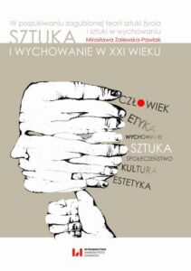 Okładka: Sztuka i wychowanie w XXI wieku. W poszukiwaniu zagubionej teorii sztuki życia i sztuki w wychowaniu