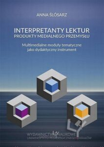 Okładka: Interpretanty lektur: produkty medialnego przemysłu. Multimedialne moduły tematyczne jako dydaktyczny instrument