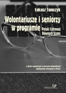 Okładka: Wolontariusze i seniorzy w programie Polski Cyfrowej Równych Szans. O siłach społecznych w procesie minimalizacji wykluczenia cyfrowego w Polsce
