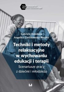 Okładka: Techniki i metody relaksacyjne w wychowaniu, edukacji i terapii. Scenariusze pracy z dziećmi i młodzieżą