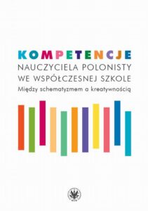 Okładka: Kompetencje nauczyciela polonisty we współczesnej szkole. Między schematyzmem a kreatywnością