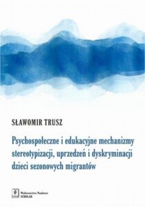 Okładka: Psychospołeczne i edukacyjne mechanizmy stereotypizacji, uprzedzeń i dyskryminacji dzieci sezonowych migrantów
